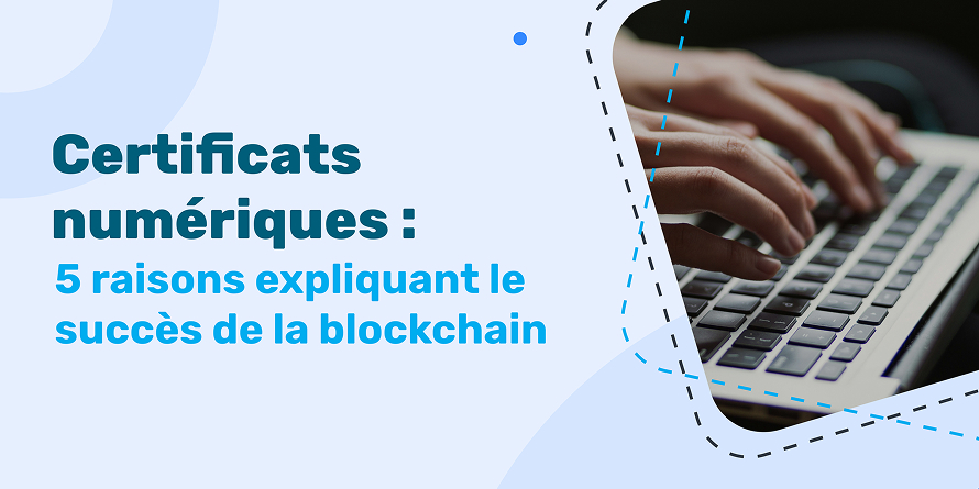 Certificats numériques : 5 raisons expliquant le succès de la blockchain