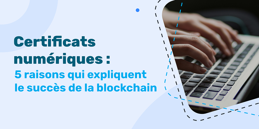 Certificats numériques : 5 raisons qui expliquent le succès de la blockchain