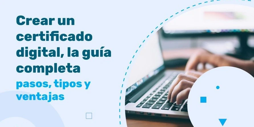 Crear un certificado digital, la guía completa: pasos, tipos y ventajas