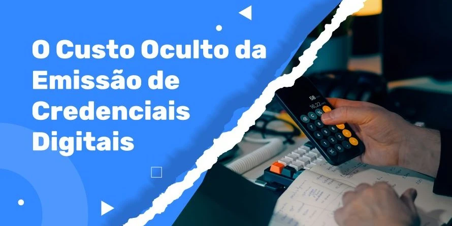 O Custo Oculto da Emissão de Credenciais Digitais e Por Que a Maioria das Instituições Não Faz Ideia
